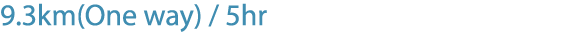 9.3km(One way) / 5hr