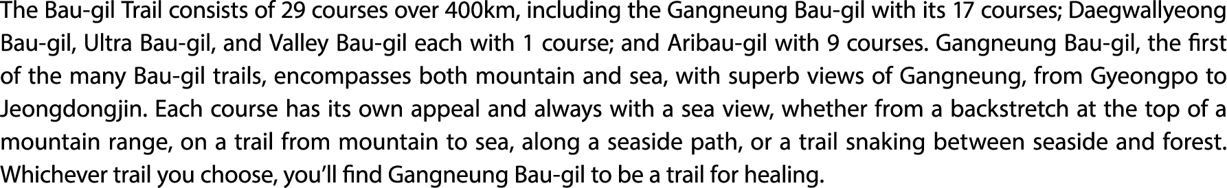 The Bau gil Trail consists of 29 courses over 400km, including the Gangneung Bau gil with its 17 courses; Daegwallyeo...