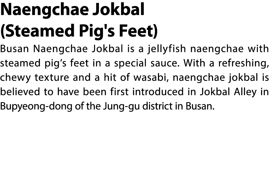 Naengchae Jokbal (Steamed Pig's Feet) Busan Naengchae Jokbal is a jellyfish naengchae with steamed pig’s feet in a sp...