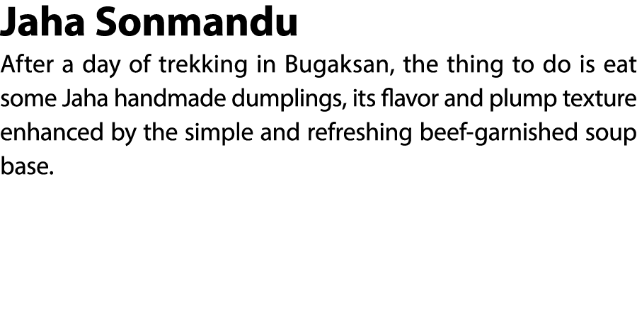 Jaha Sonmandu After a day of trekking in Bugaksan, the thing to do is eat some Jaha handmade dumplings, its flavor an...