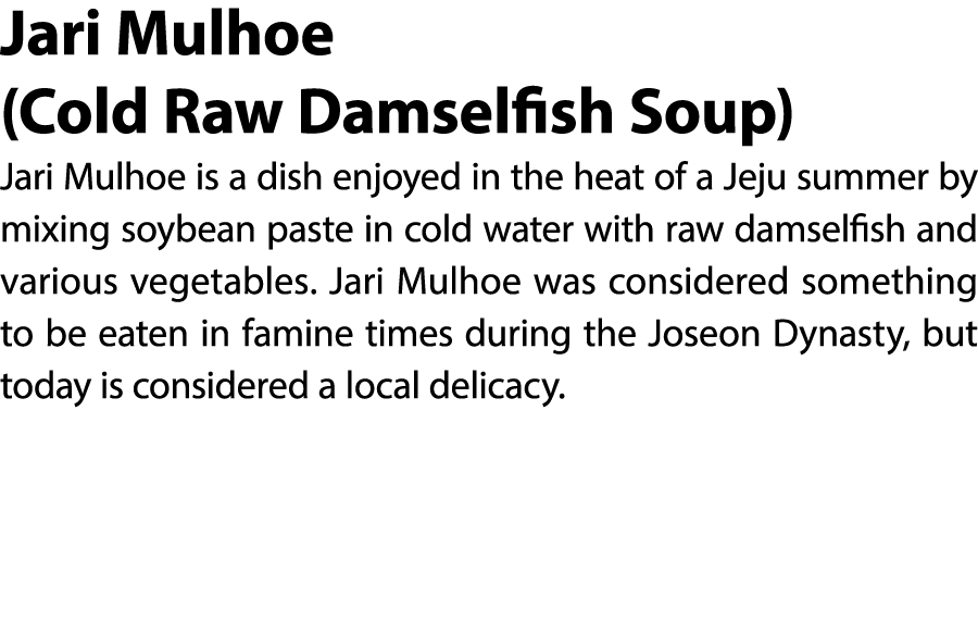 Jari Mulhoe (Cold Raw Damselfish Soup) Jari Mulhoe is a dish enjoyed in the heat of a Jeju summer by mixing soybean p...