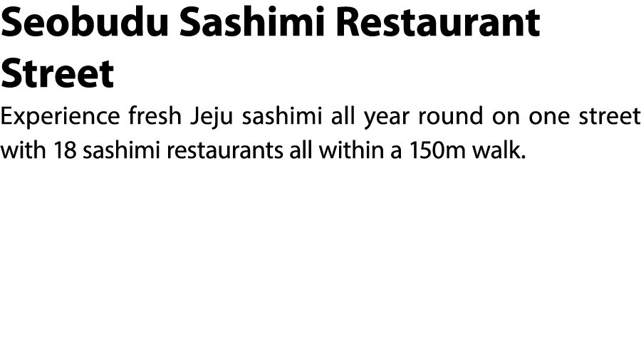 Seobudu Sashimi Restaurant Street Experience fresh Jeju sashimi all year round on one street with 18 sashimi restaura...